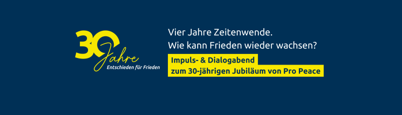 Vier Jahre Zeitenwende. Wie kann Frieden wieder wachsen? Impuls- & Dialogabend zum 30-jährigen Jubiläum von Pro Peace